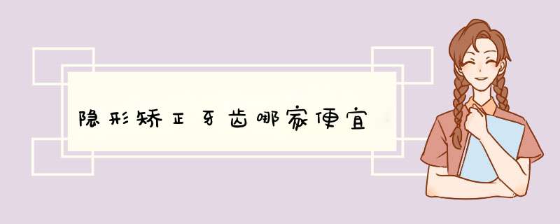 隐形矫正牙齿哪家便宜