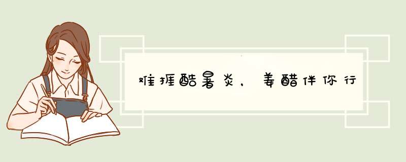难捱酷暑炎，姜醋伴你行