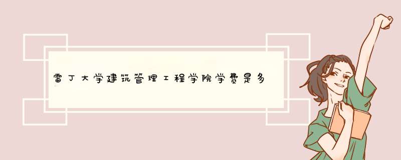 雷丁大学建筑管理工程学院学费是多少(包含本科和研究生)
