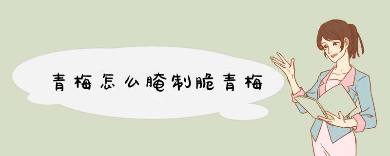 青梅怎么腌制脆青梅