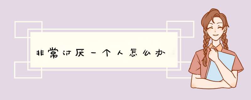 非常讨厌一个人怎么办