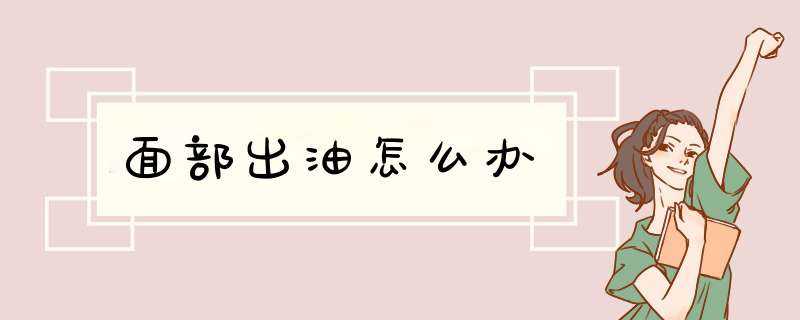面部出油怎么办