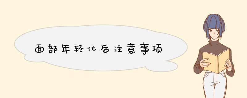 面部年轻化后注意事项