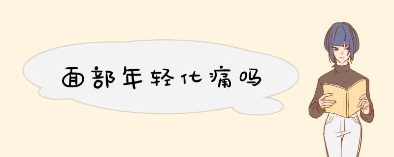 面部年轻化痛吗