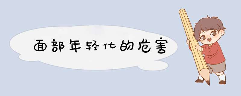 面部年轻化的危害