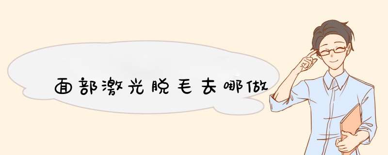 面部激光脱毛去哪做