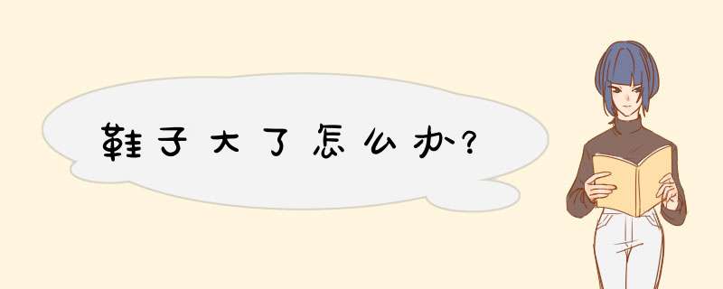 鞋子大了怎么办？