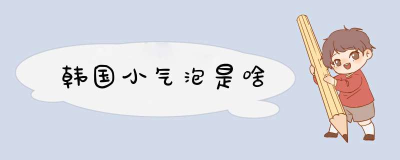 韩国小气泡是啥
