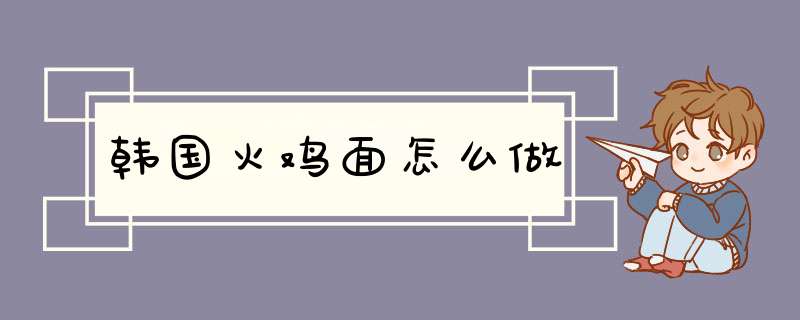 韩国火鸡面怎么做