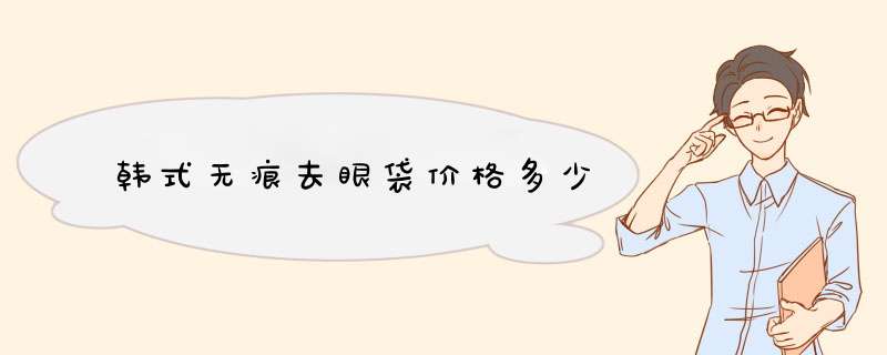 韩式无痕去眼袋价格多少