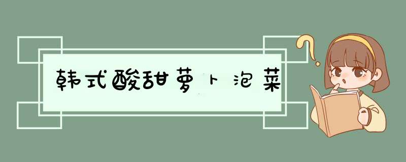 韩式酸甜萝卜泡菜