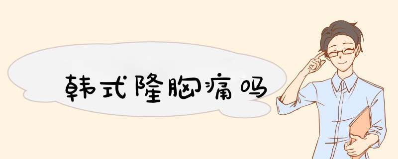 韩式隆胸痛吗