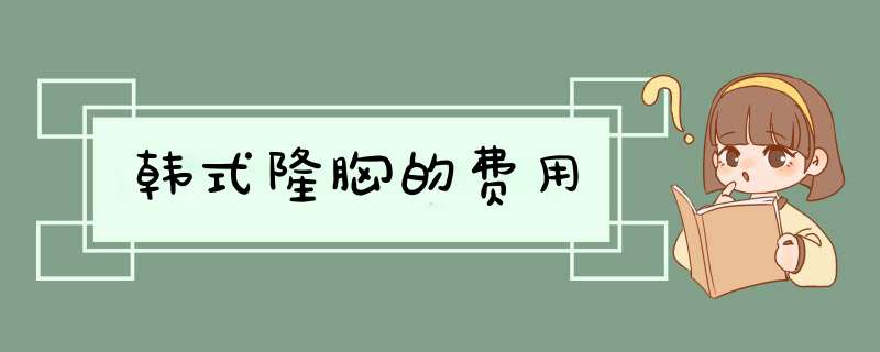 韩式隆胸的费用