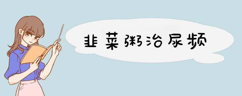 韭菜粥治尿频