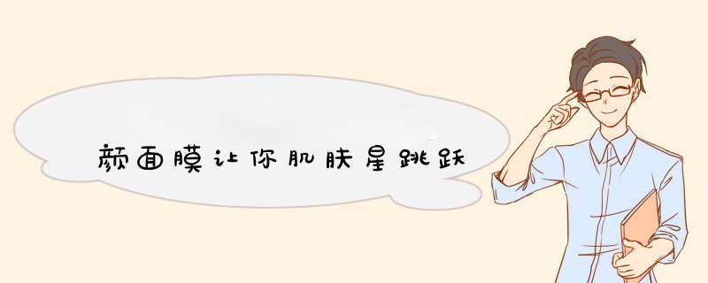 颜面膜让你肌肤星跳跃