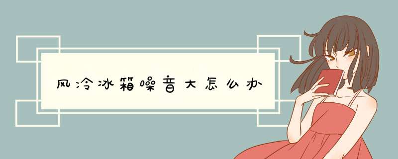 风冷冰箱噪音大怎么办