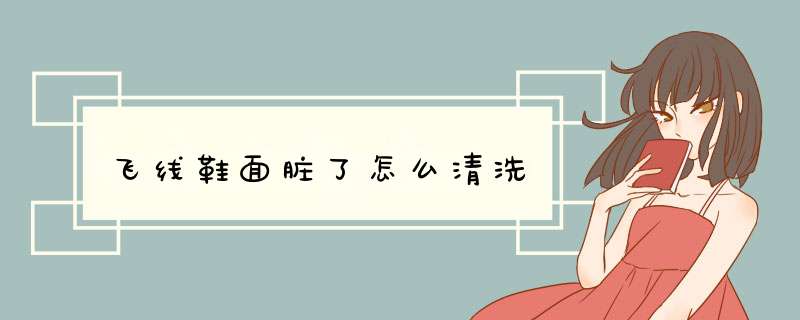 飞线鞋面脏了怎么清洗