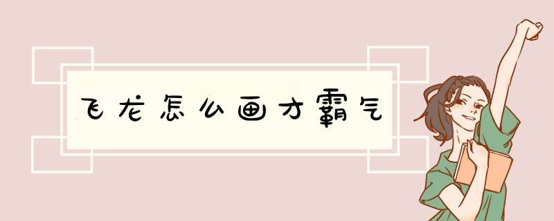 飞龙怎么画才霸气