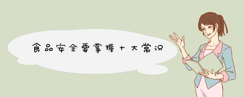 食品安全要掌握十大常识