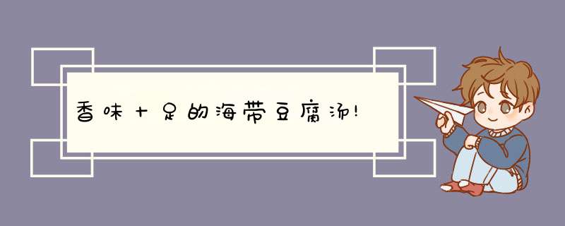 香味十足的海带豆腐汤!