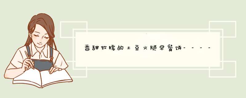 香甜软糯的土豆火腿早餐饼-------送给备战高考的学子们