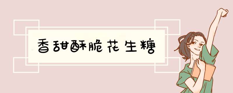 香甜酥脆花生糖