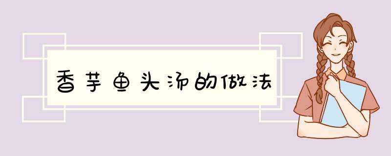 香芋鱼头汤的做法