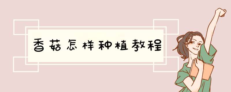 香菇怎样种植教程