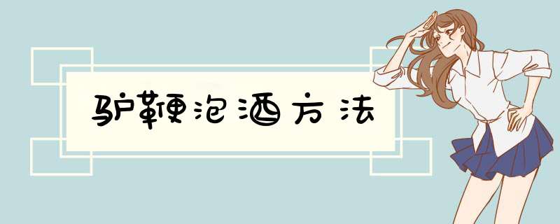 驴鞭泡酒方法