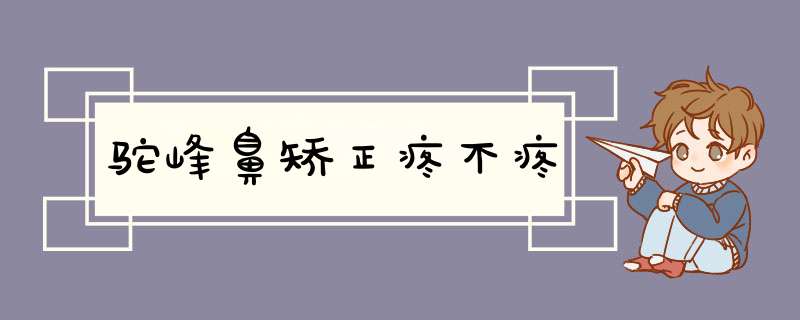 驼峰鼻矫正疼不疼