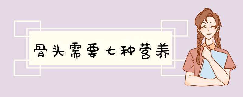 骨头需要七种营养