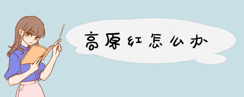 高原红怎么办