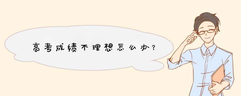 高考成绩不理想怎么办？