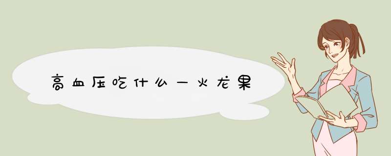 高血压吃什么—火龙果