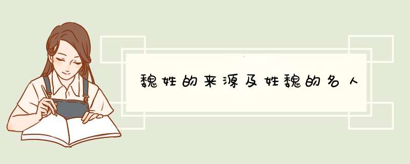 魏姓的来源及姓魏的名人