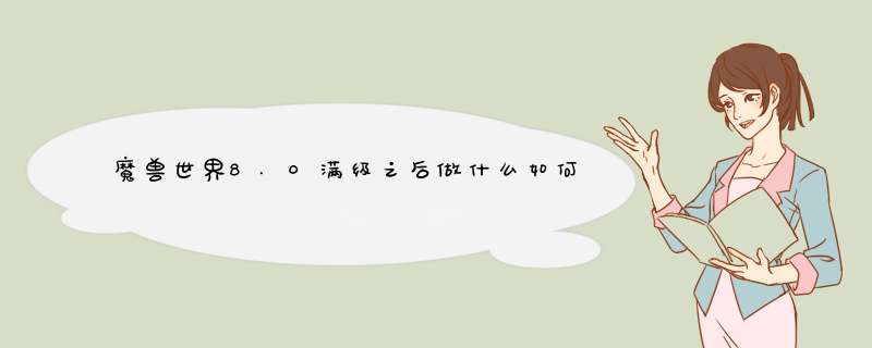 魔兽世界8.0满级之后做什么如何提升装备等级