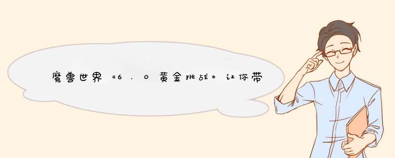 魔兽世界《6.0黄金挑战》让你带上帅气装备
