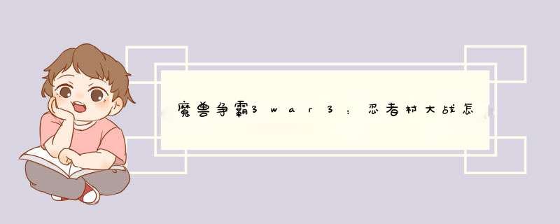 魔兽争霸3war3：忍者村大战怎么玩攻略技巧