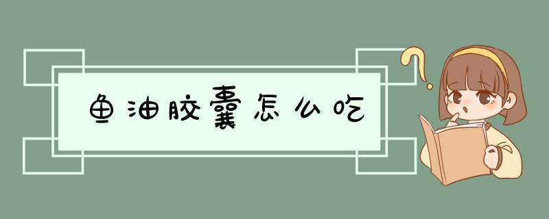 鱼油胶囊怎么吃