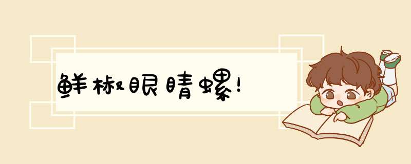 鲜椒眼睛螺！