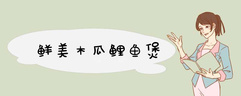 鲜美木瓜鲤鱼煲