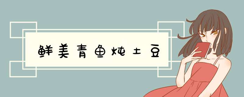 鲜美青鱼炖土豆