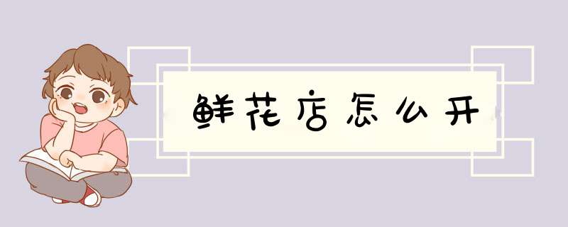 鲜花店怎么开