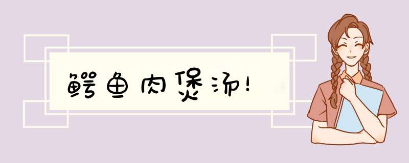 鳄鱼肉煲汤！