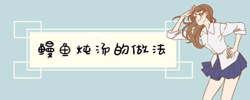 鳗鱼炖汤的做法
