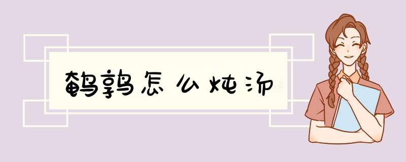 鹌鹑怎么炖汤