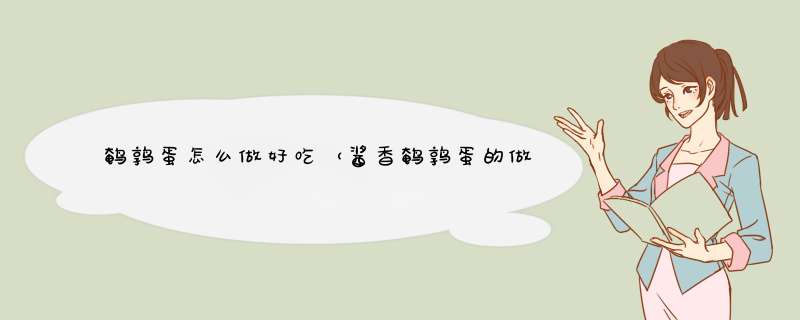 鹌鹑蛋怎么做好吃（酱香鹌鹑蛋的做法）