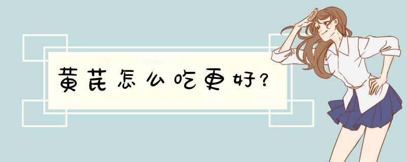 黄芪怎么吃更好？