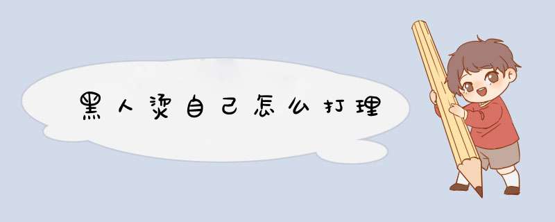 黑人烫自己怎么打理