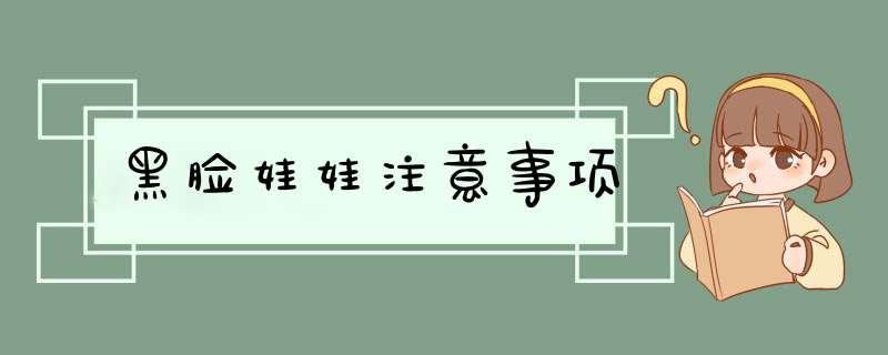 黑脸娃娃注意事项
